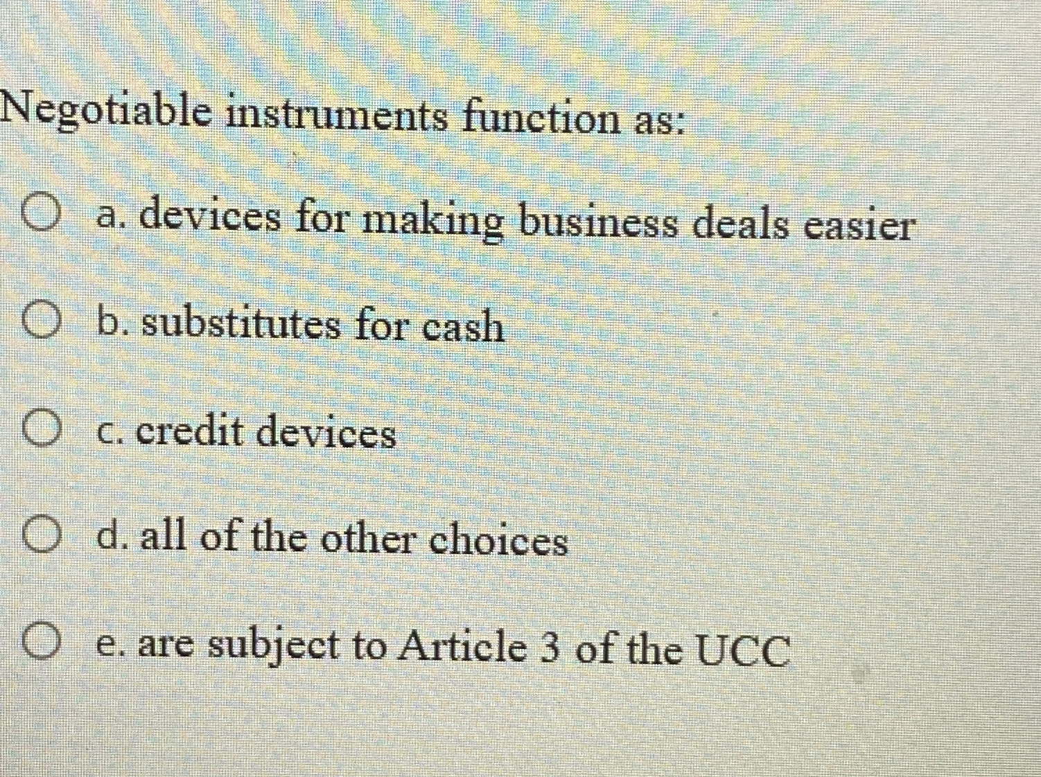  Negotiable instruments function as: a. devices for making business deals easier