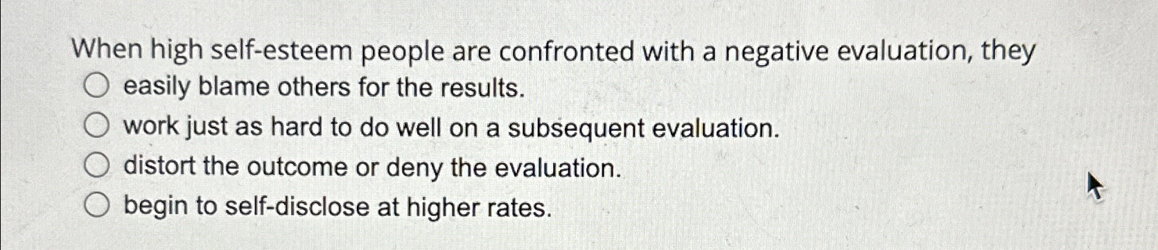  When high self-esteem people are confronted with a negative evaluation, they