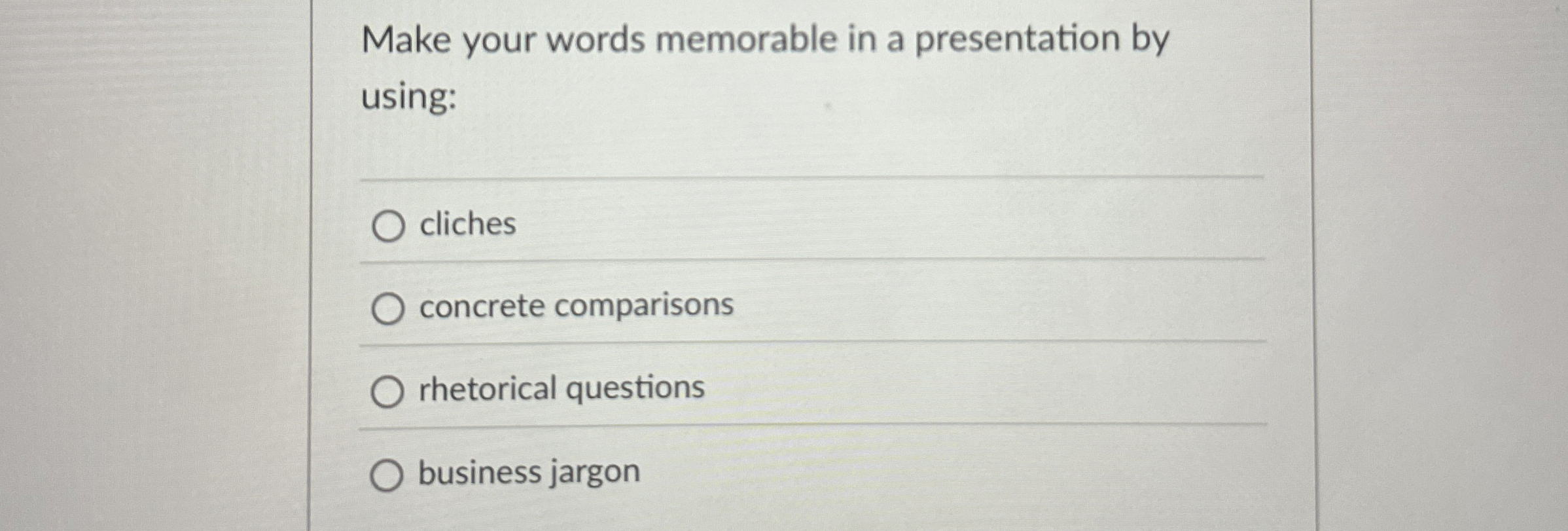  Make your words memorable in a presentation by using: cliches concrete
