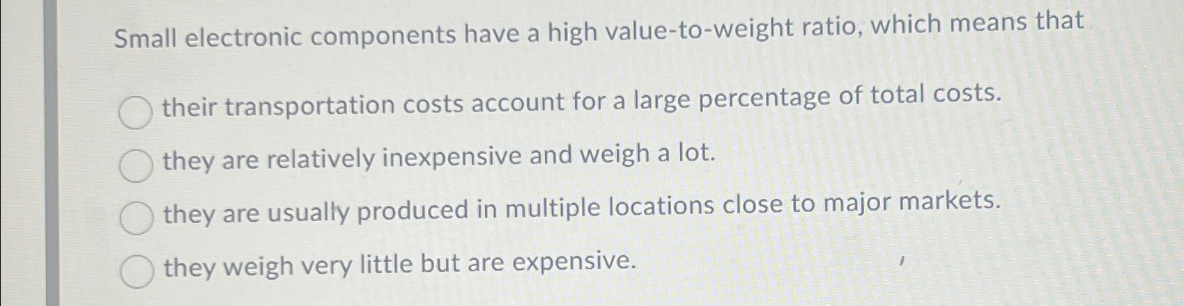  Small electronic components have a high value-to-weight ratio, which means that
