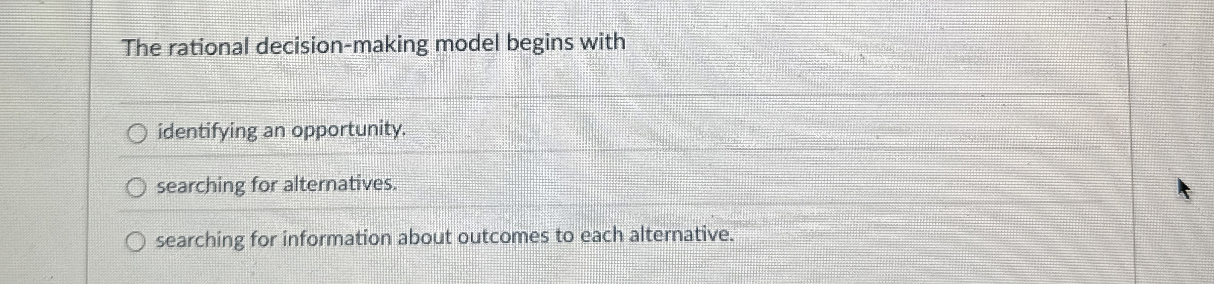  The rational decision-making model begins with identifying an opportunity. searching for