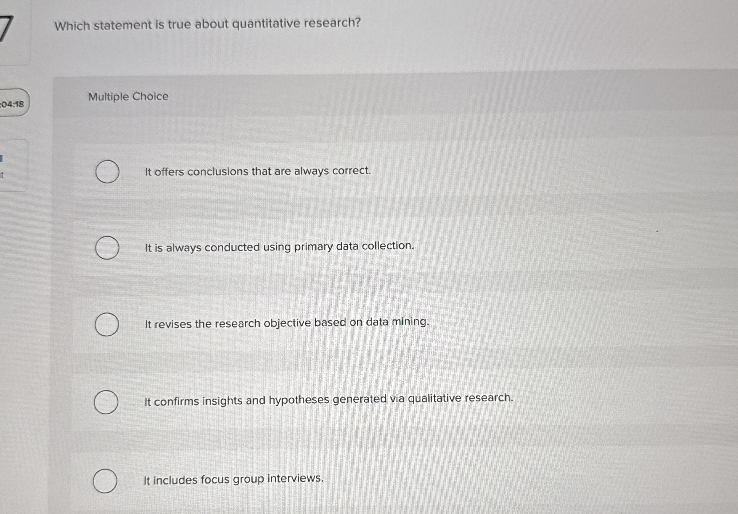  7 Which statement is true about quantitative research? Multiple Choice It