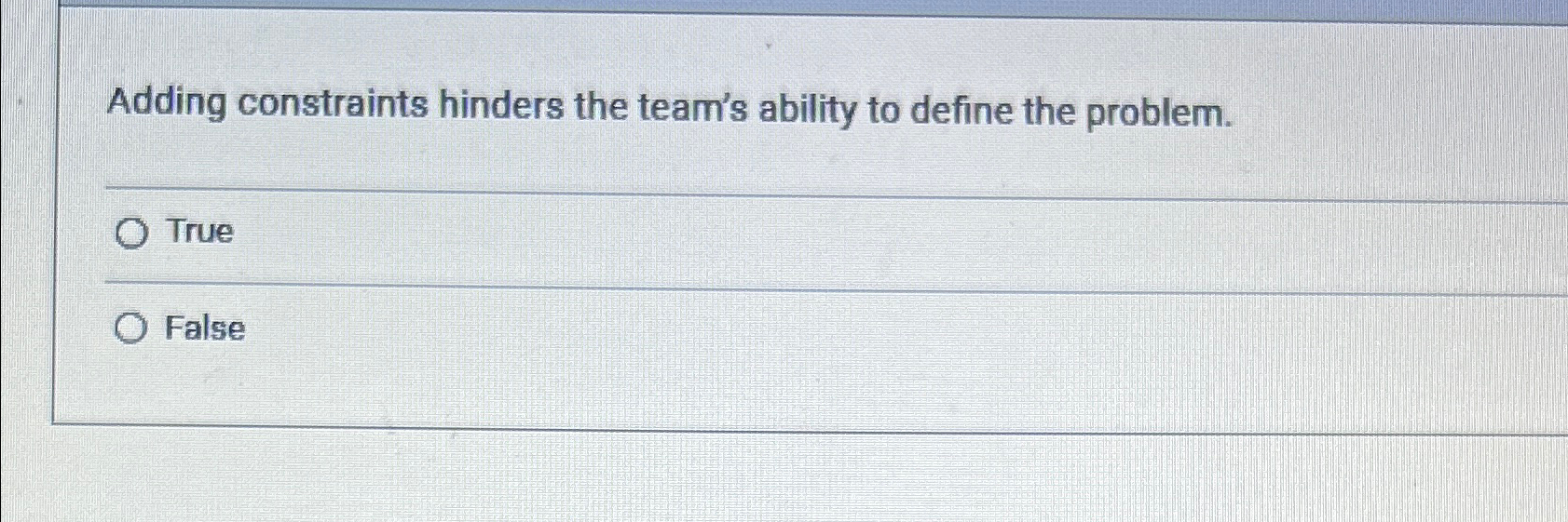  Adding constraints hinders the team's ability to define the problem. True