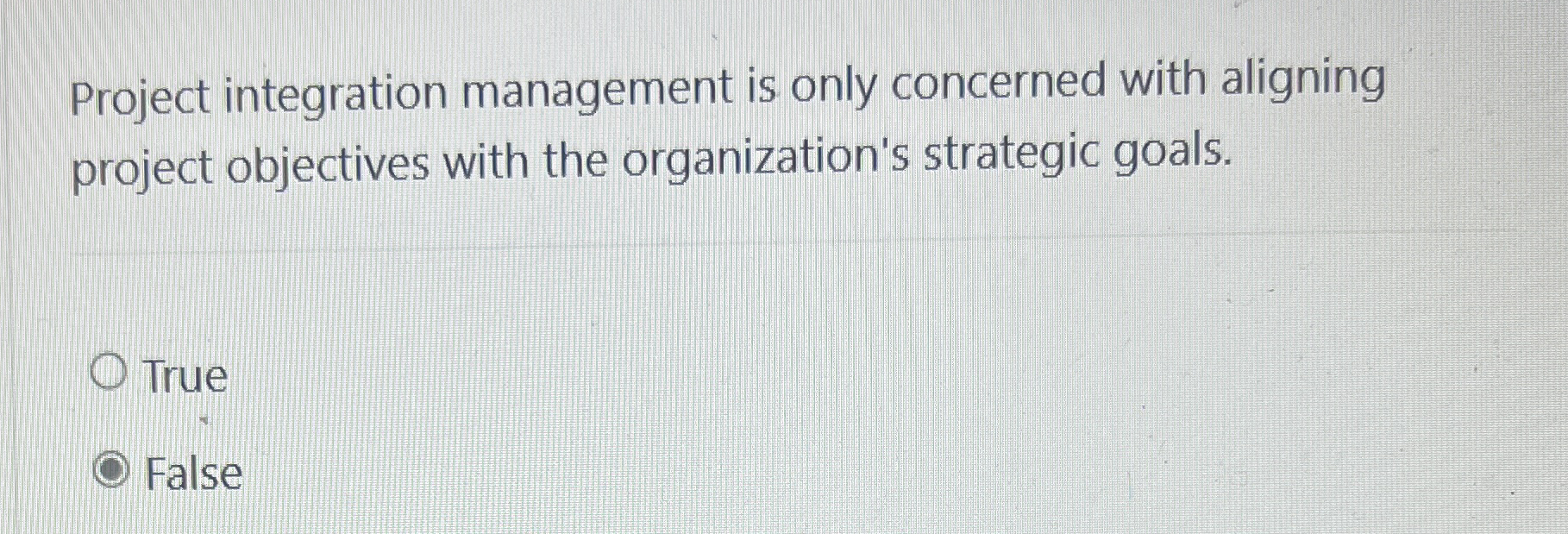  Project integration management is only concerned with aligning project objectives with