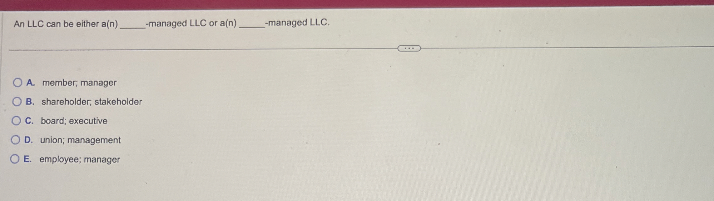  An LLC can be either a(n)-managed LLC or a(n)-managed LLC. A.