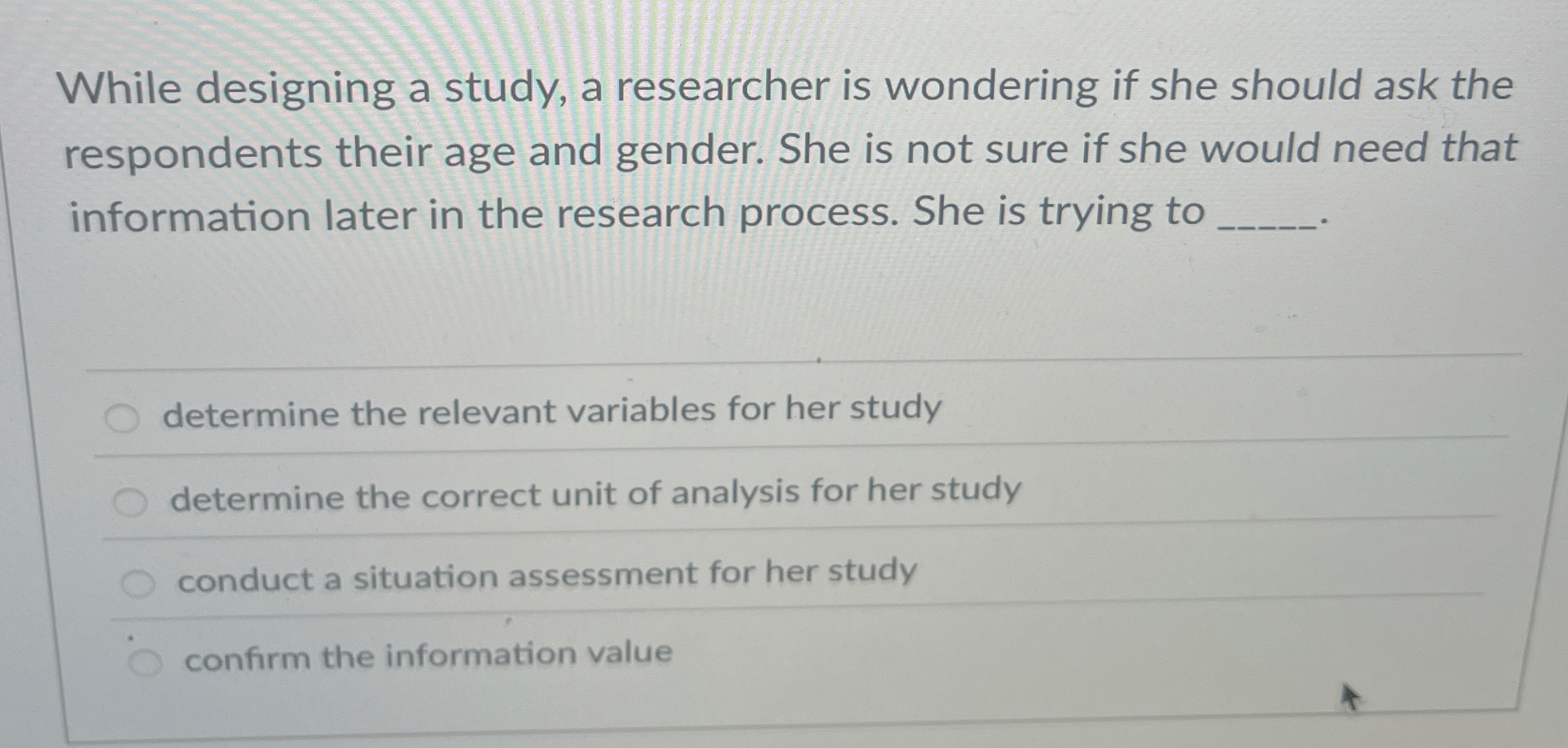  While designing a study, a researcher is wondering if she should