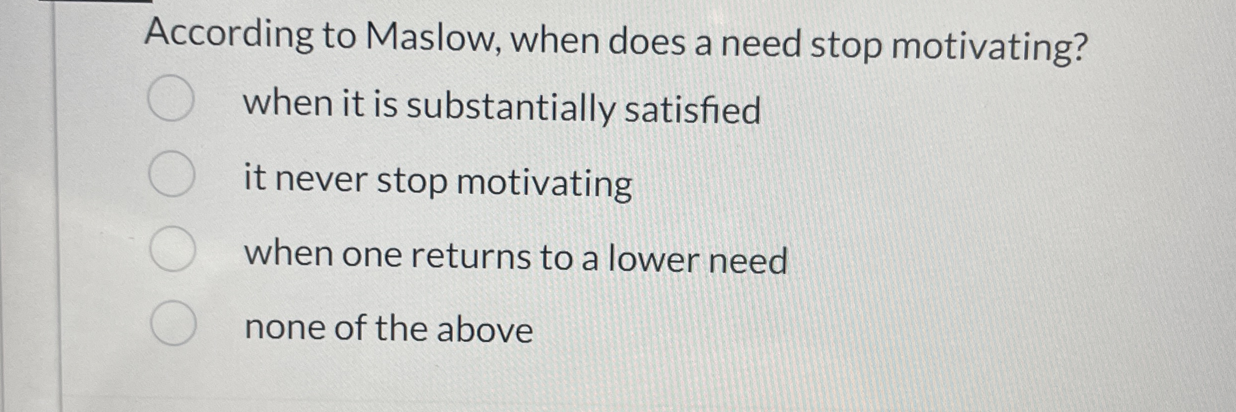  According to Maslow, when does a need stop motivating? when it