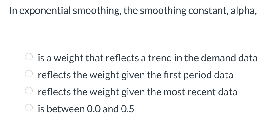  In exponential smoothing, the smoothing constant, alpha, is a weight that