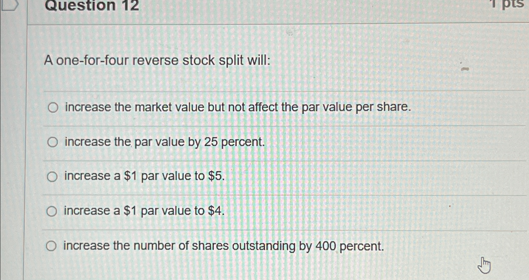  A one-for-four reverse stock split will: increase the market value but