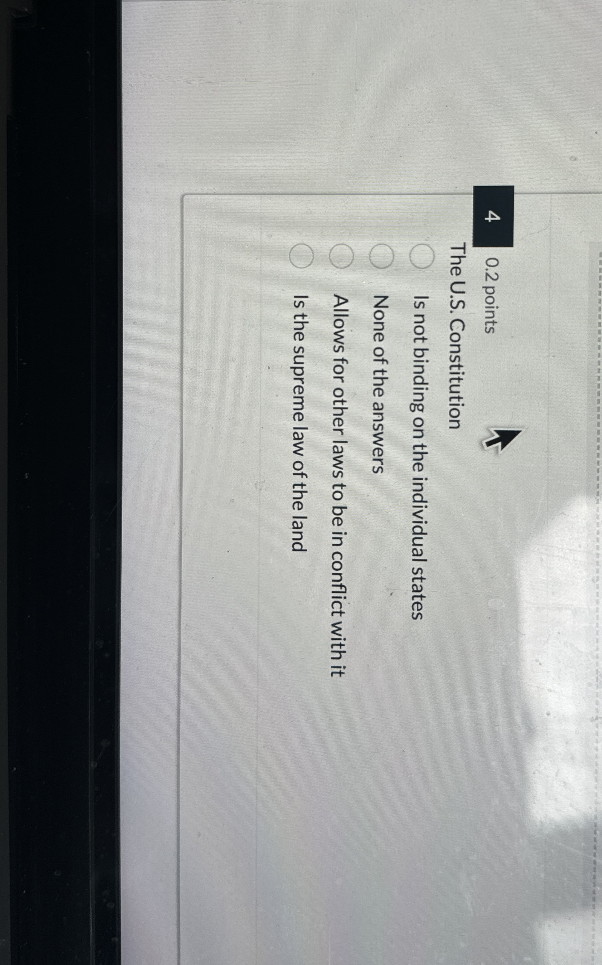 4 0.2 points The U.S. Constitution Is not binding on the
