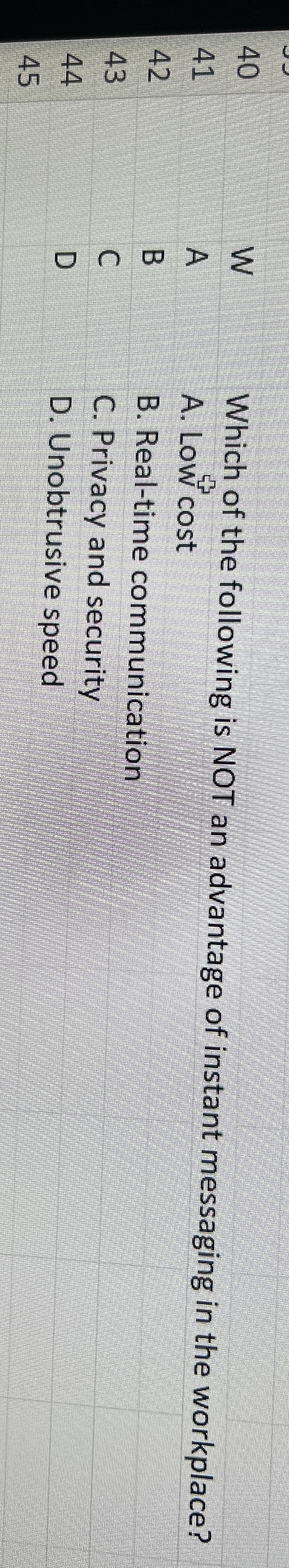  \table[[40,W,Which of the following is NOT],[41,A,A. Low cost],[42,B,B. Real-time communication],[43,C,C. Privacy