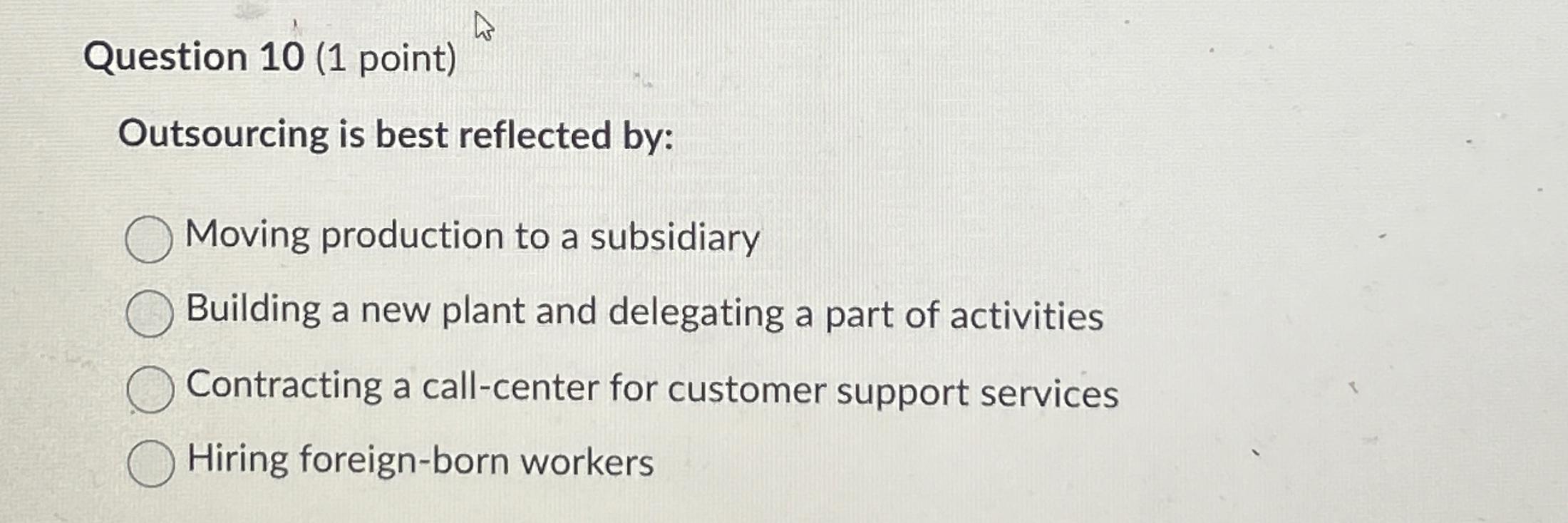  Question 10(1 point) Outsourcing is best reflected by: Moving production to