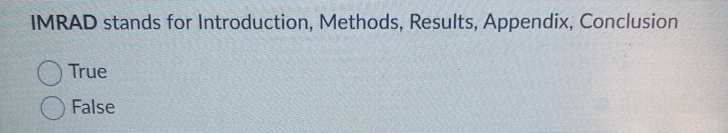  IMRAD stands for Introduction, Methods, Results, Appendix, Conclusion True False 