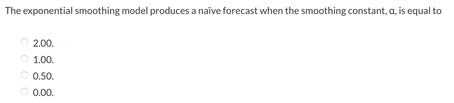  The exponential smoothing model produces a nave forecast when the smoothing
