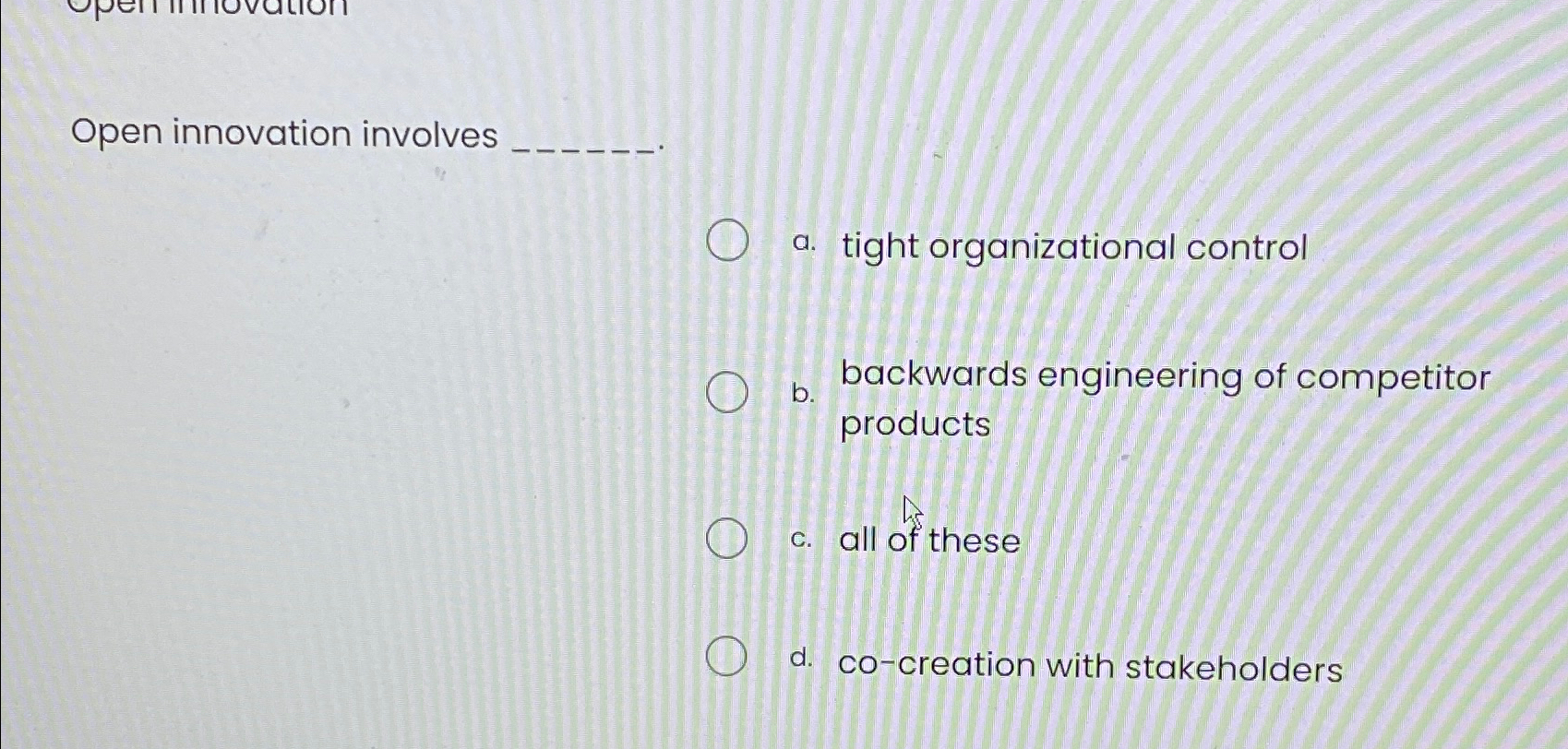  Open innovation involves a. tight organizational control b. backwards engineering of
