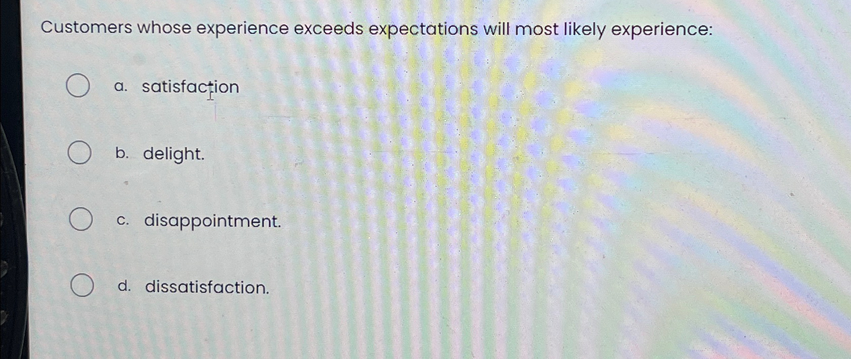  Customers whose experience exceeds expectations will most likely experience: a. satisfaction