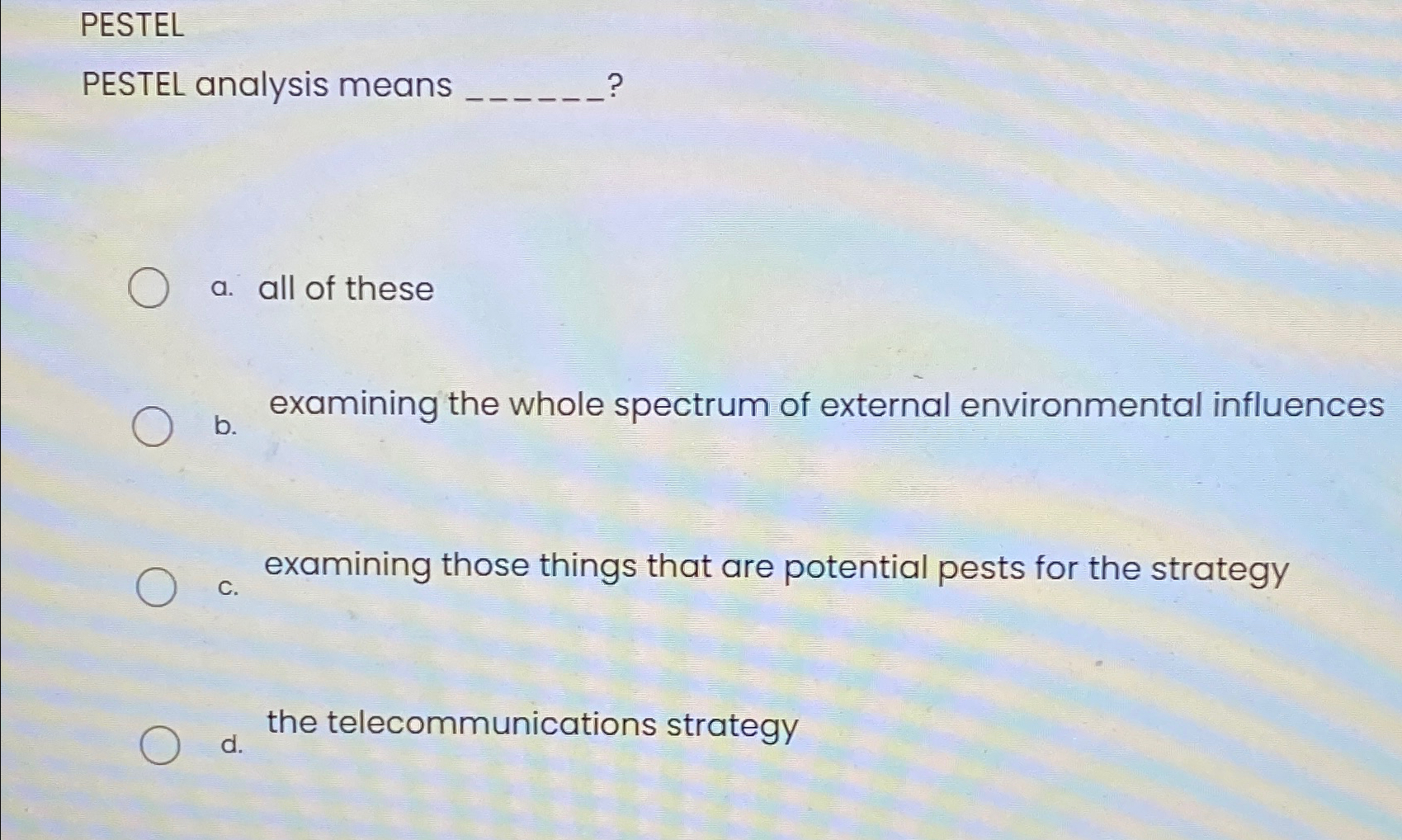  PESTEL PESTEL analysis means q,? a. all of these b. examining