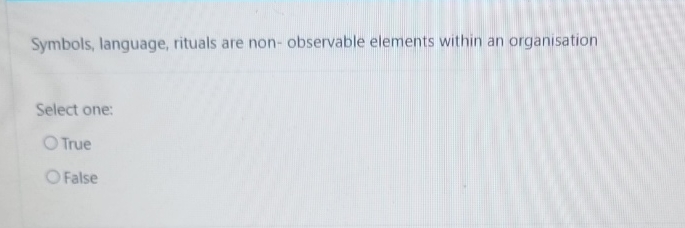  Symbols, language, rituals are non- observable elements within an organisation Select