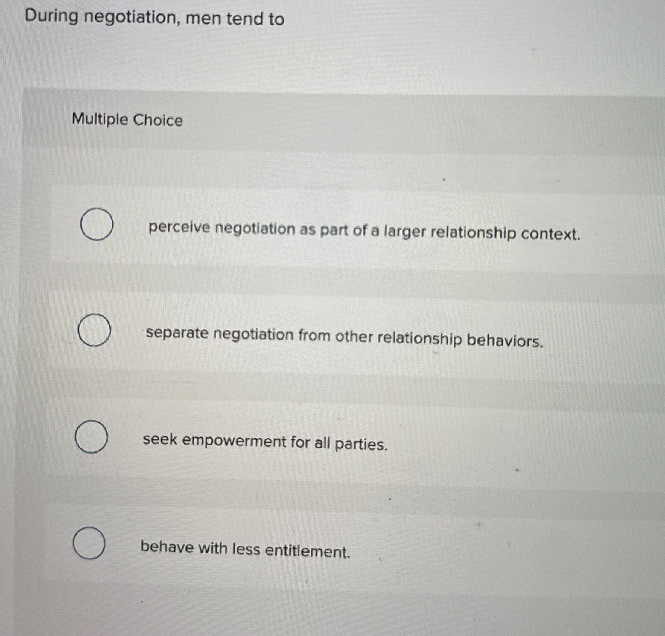  During negotiation, men tend to Multiple Choice perceive negotiation as part