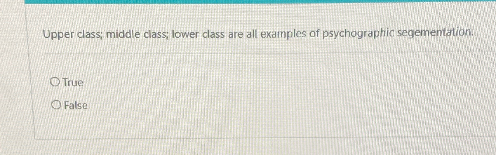  Upper class; middle class; lower class are all examples of psychographic