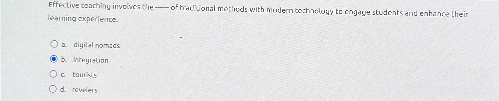  Effective teaching involves the q, of traditional methods with modern technology