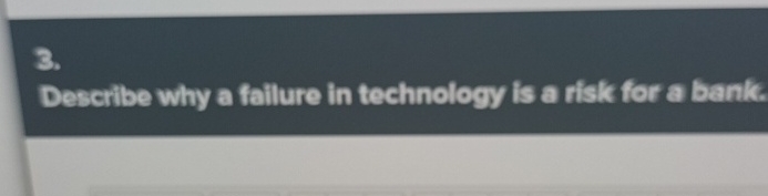  Describe why a failure in technology is a risk for a
