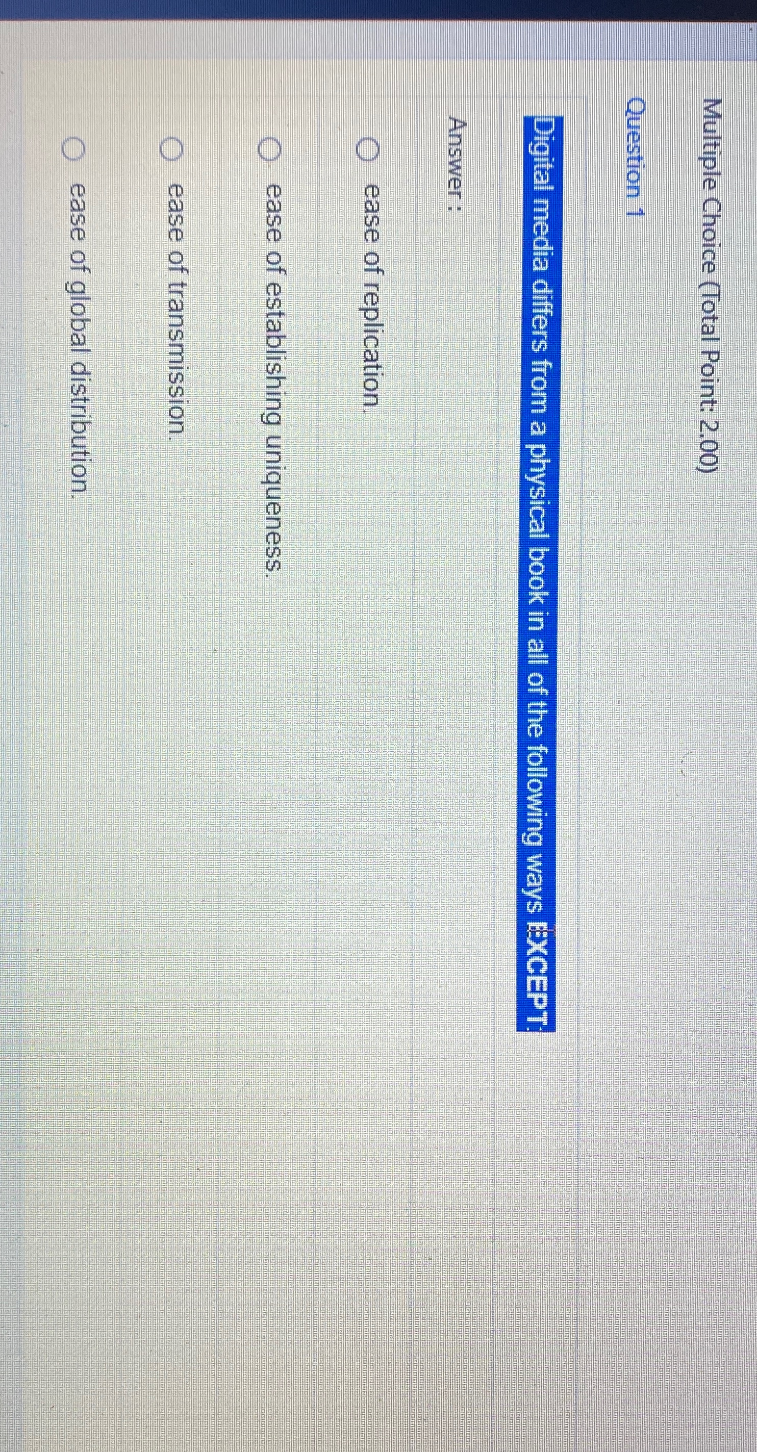  Multiple Choice (Total Point: 2.00) Question 1 Digital media differs from