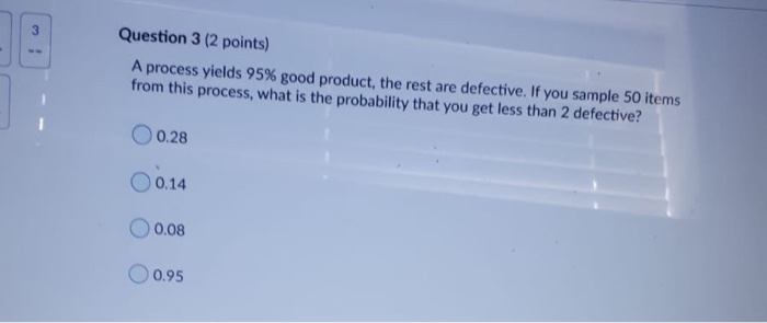 Question 3 (2 points) A process yields 95% good