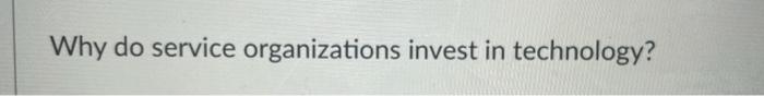 Why do service organizations invest in technology