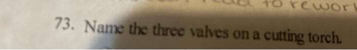 rewOr 73. Name the three valves on a cutting torch