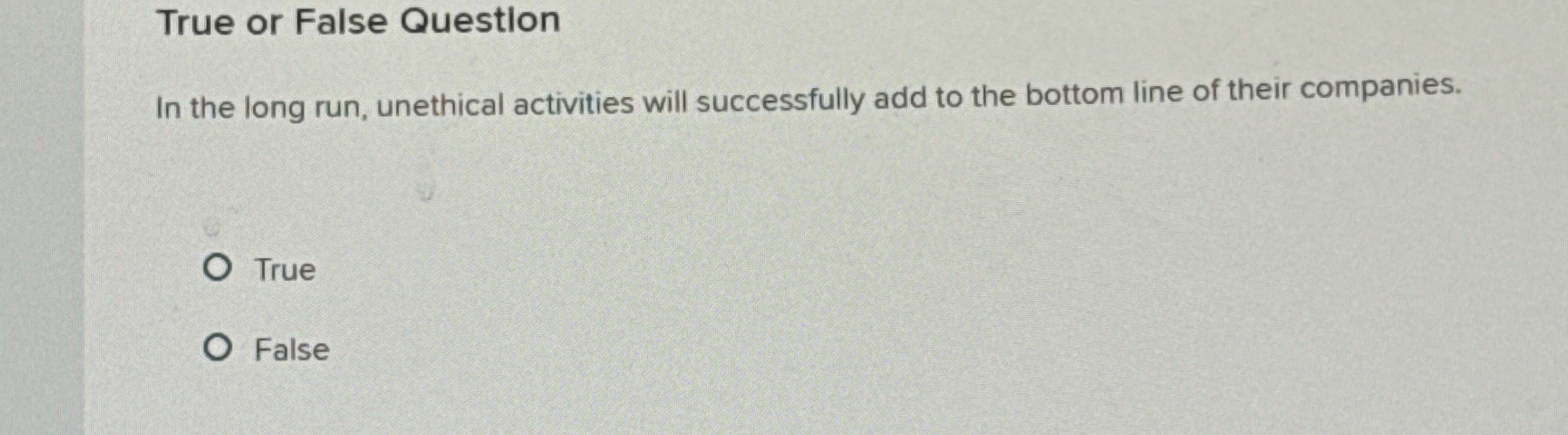 True or False Question In the long run, unethical