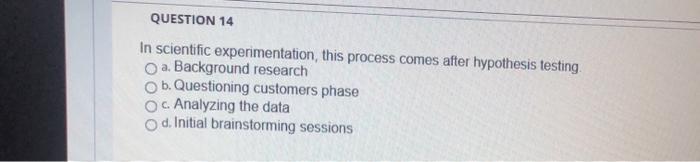 QUESTION 14 In scientific experimentation, this