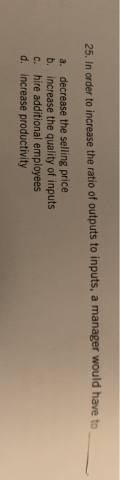 25. In order to increase the ratio of outputs to