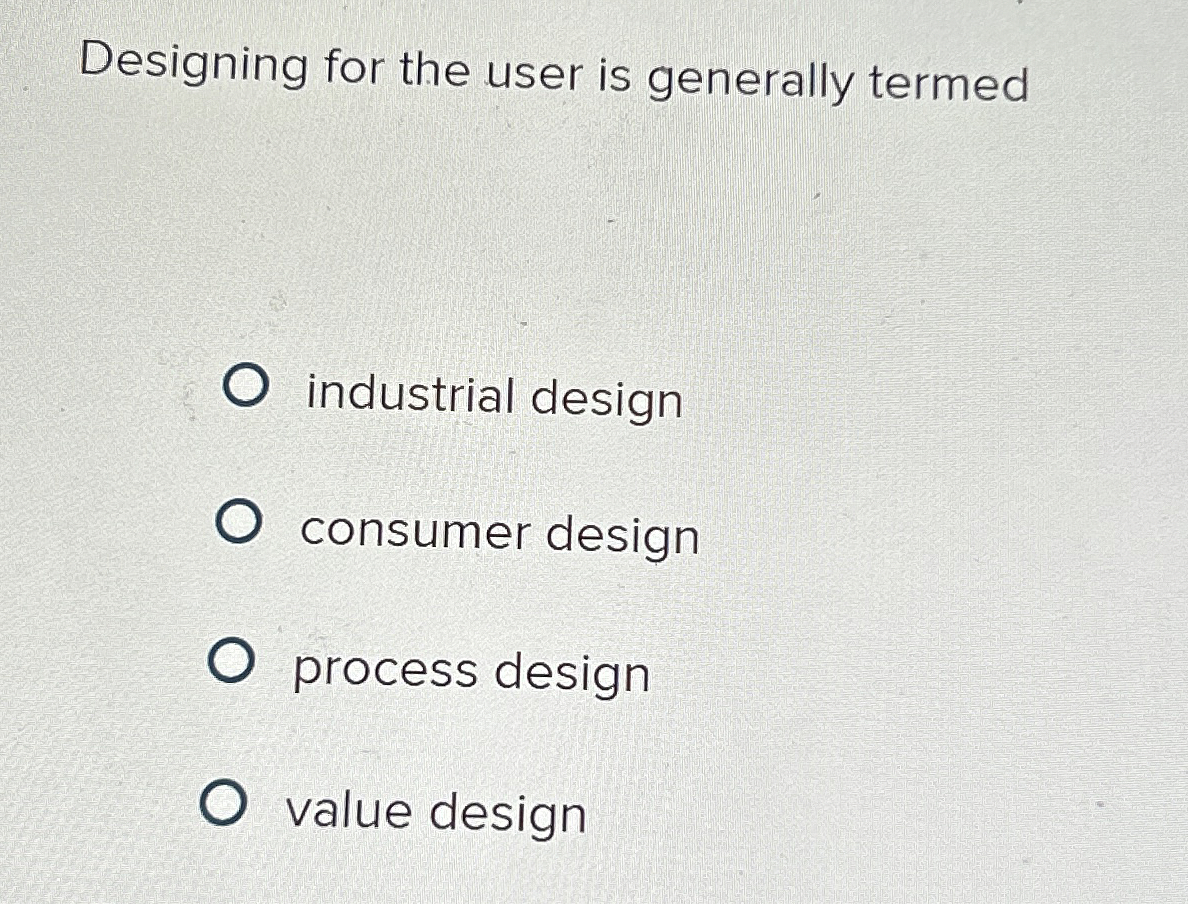 Designing for the user is generally termed