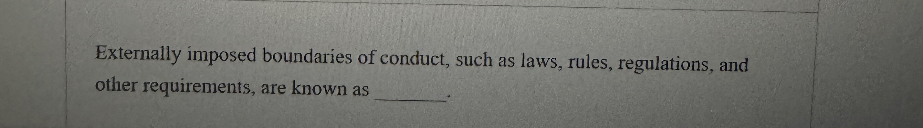 Externally imposed boundaries of conduct, such as