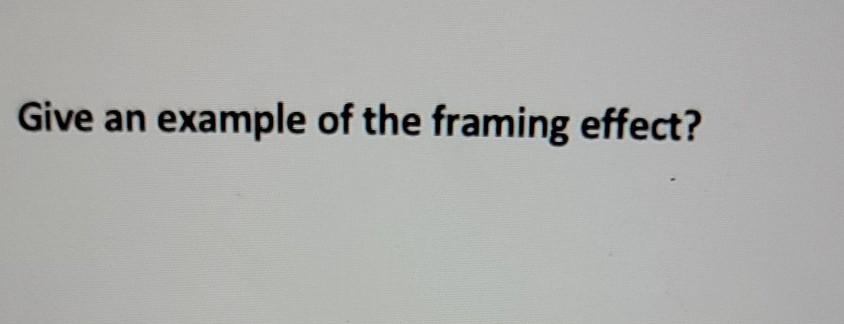 Give an example of the framing effect