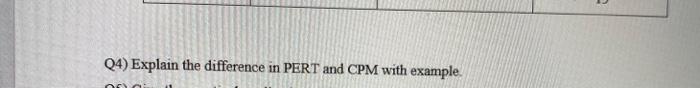 Q4) Explain the difference in PERT and CPM with