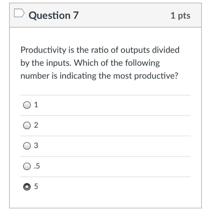 Question 7 1 pts Productivity is the ratio of
