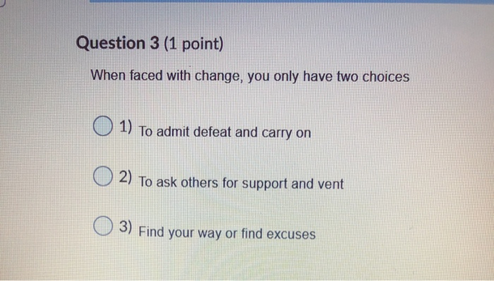 Question 3 (1 point) When faced with change, you