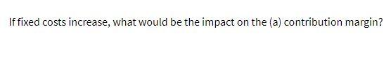 If fixed costs increase, what would be the impact