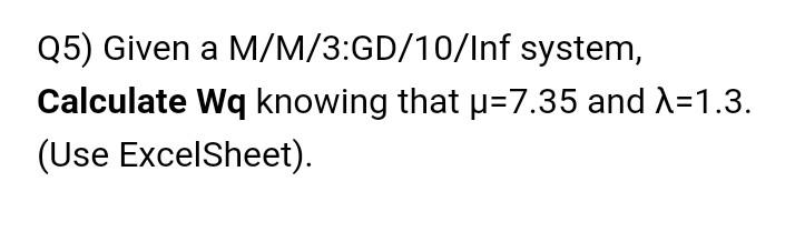 Q5) Given a M/M/3:GD/10/Inf system, Calculate Wq