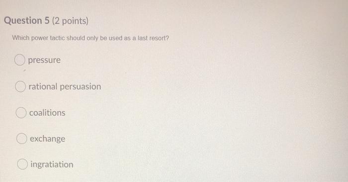 Question 5 (2 points) Which power tactic should