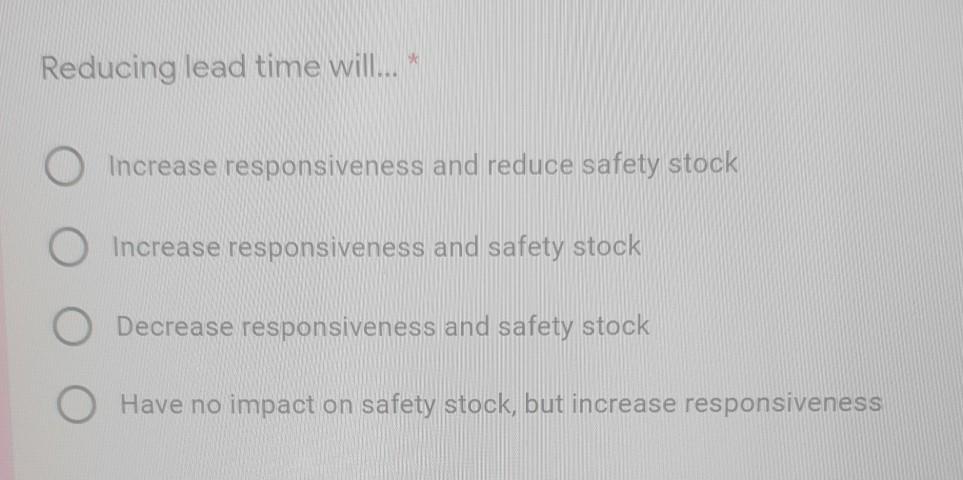 Reducing lead time will... * O Increase