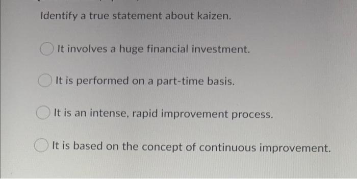 Identify a true statement about kaizen. It