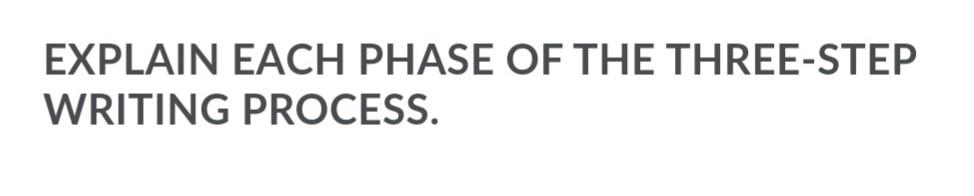 EXPLAIN EACH PHASE OF THE THREE-STEP WRITING