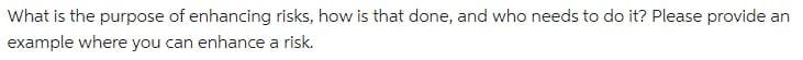 What is the purpose of enhancing risks, how is