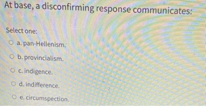 At base, a disconfirming response communicates: