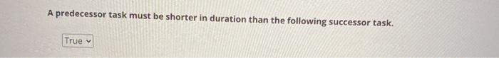 A predecessor task must be shorter in duration