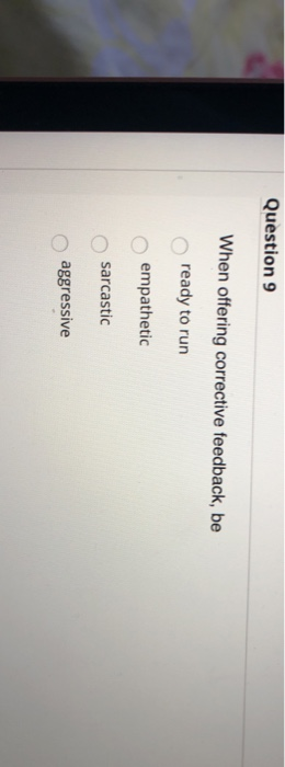 Question 9 When offering corrective feedback, be
