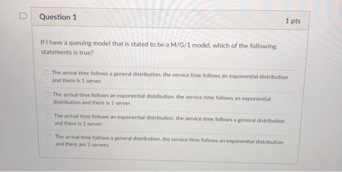 Question 1 1 pts If I have a queuing model that